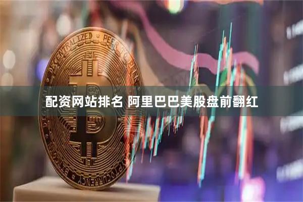配资网站排名 阿里巴巴美股盘前翻红