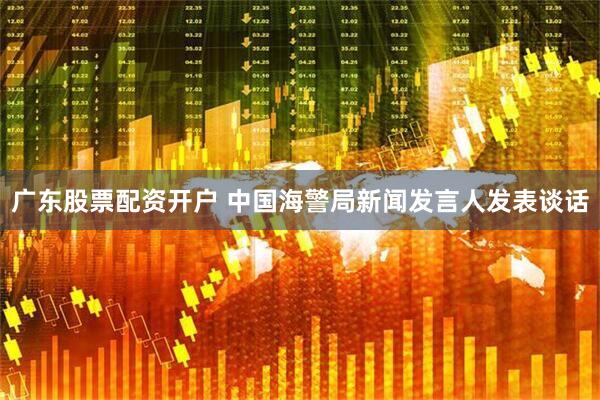 广东股票配资开户 中国海警局新闻发言人发表谈话
