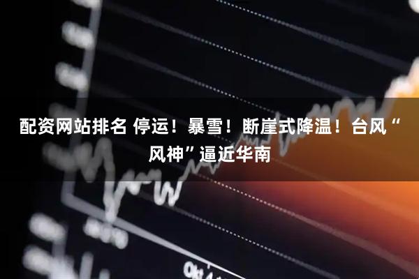 配资网站排名 停运！暴雪！断崖式降温！台风“风神”逼近华南